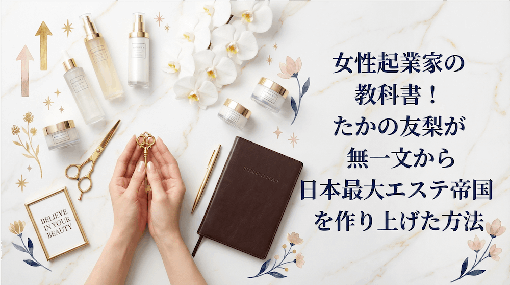 女性起業家の教科書！たかの友梨が無一文から日本最大エステ帝国を作り上げた方法